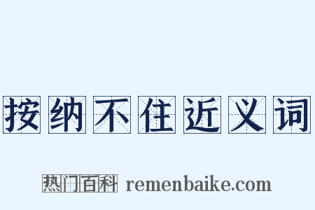 按纳不住近义词是什么意思的图片